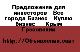 Предложение для инвесторов - Все города Бизнес » Куплю бизнес   . Крым,Грэсовский